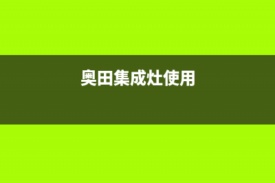 奥田集成灶24小时服务热线2023已更新售后400官网电话(奥田集成灶使用)