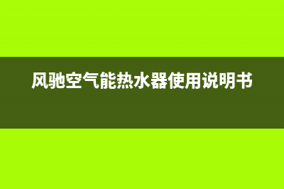 风驰空气能热水器售后服务电话(总部/更新)售后服务24小时咨询电话(风驰空气能热水器使用说明书)