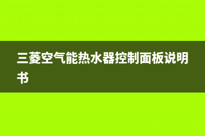 三菱空气能热水器售后电话2023已更新售后400网点客服电话(三菱空气能热水器控制面板说明书)