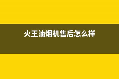 火王油烟机售后电话2023已更新全国统一厂家24小时上门维修(火王油烟机售后怎么样)