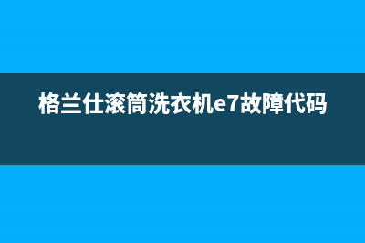 格兰仕滚筒洗衣机e7故障代码