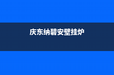 庆东纳碧安壁挂炉售后电话2023已更新(今日/更新)服务热线(庆东纳碧安壁挂炉)