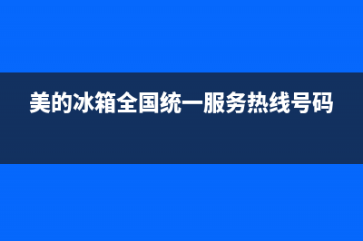 美的冰箱全国统一服务热线(400已更新)售后400厂家电话(美的冰箱全国统一服务热线号码)