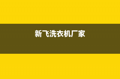 新飞洗衣机全国维修点(今日/更新)售后服务网点24小时400服务电话(新飞洗衣机厂家)