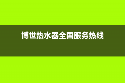 博世热水器全国服务热线(400已更新)售后服务(博世热水器全国服务热线)