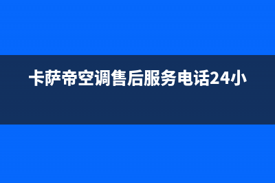 卡萨帝空调售后电话24小时空调(2023更新)售后服务网点人工400(卡萨帝空调售后服务电话24小时)