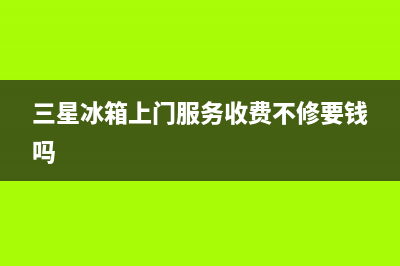 三星冰箱上门服务电话2023已更新(今日/更新)全国统一服务电话号码(三星冰箱上门服务收费不修要钱吗)