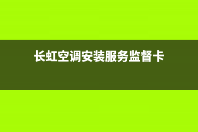 长虹空调安装服务电话(总部/更新)售后服务24小时网点400(长虹空调安装服务监督卡)