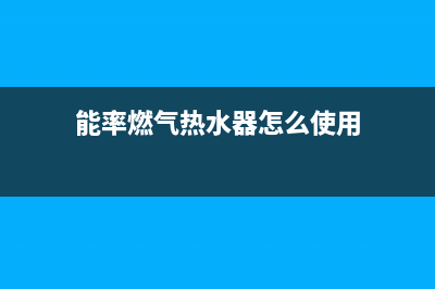 能率燃气热水器24小时服务热线2023已更新售后服务24小时网点400(能率燃气热水器怎么使用)