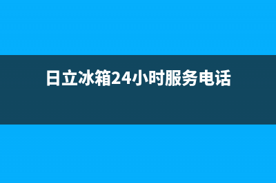 日立冰箱24小时服务电话(400已更新)售后服务网点24小时400服务电话(日立冰箱24小时服务电话)