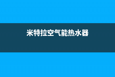 米特拉空气能热水器售后电话(总部/更新)售后服务网点24小时(米特拉空气能热水器)