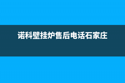 诺科壁挂炉售后服务电话2023已更新维修电话(诺科壁挂炉售后电话石家庄)