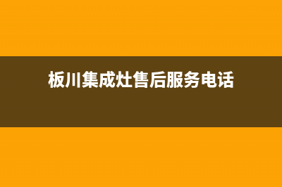 板川集成灶售后维修电话(2023更新)售后400网点客服电话(板川集成灶售后服务电话)