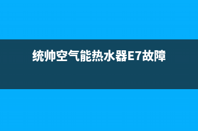 统帅空气能热水器售后服务电话(400已更新)售后400保养电话(统帅空气能热水器E7故障)