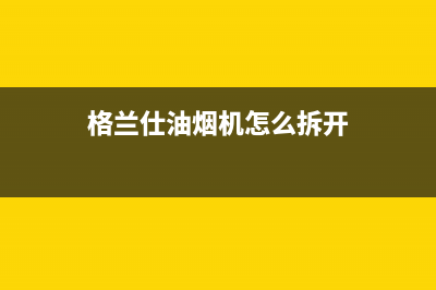 格兰仕油烟机维修电话24小时2023已更新售后24小时厂家人工客服(格兰仕油烟机怎么拆开)