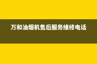 万和油烟机售后服务电话(总部/更新)全国统一厂家24小时上门维修服务(万和油烟机售后服务维修电话)