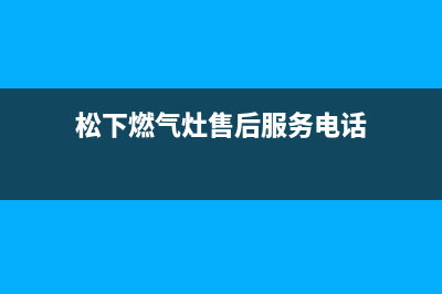 松下燃气灶售后维修电话(400已更新)全国统一厂家24h客户400服务(松下燃气灶售后服务电话)