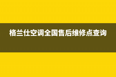 格兰仕空调全国24小时服务电话2023已更新售后服务网点专线(格兰仕空调全国售后维修点查询)