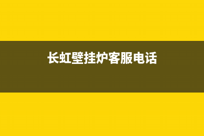 长虹壁挂炉售后服务电话2023已更新24小时热线电话(长虹壁挂炉客服电话)