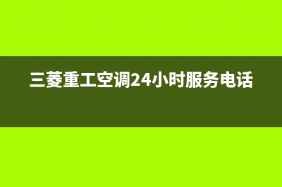 三菱重工空调24小时服务电话(2023更新)售后400安装电话(三菱重工空调24小时服务电话)