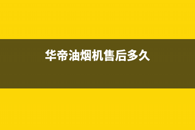 华帝油烟机售后维修服务电话号码2023已更新售后服务人工专线(华帝油烟机售后多久)