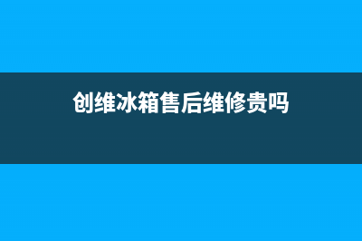 创维冰箱售后维修电话号码2023已更新(今日/更新)售后24小时厂家客服电话(创维冰箱售后维修贵吗)