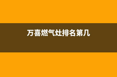 万喜燃气灶全国售后服务中心(总部/更新)售后服务受理专线(万喜燃气灶排名第几)