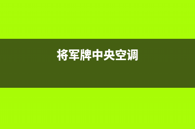 将军中央空调售后服务电话(400已更新)服务400(将军牌中央空调)