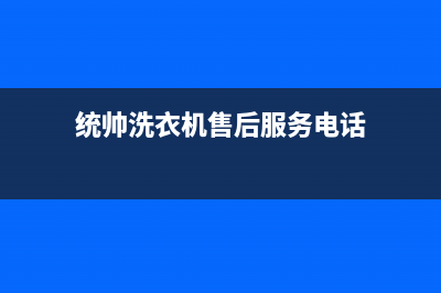 统帅洗衣机售后服务电话(400已更新)售后400客服电话(统帅洗衣机售后服务电话)