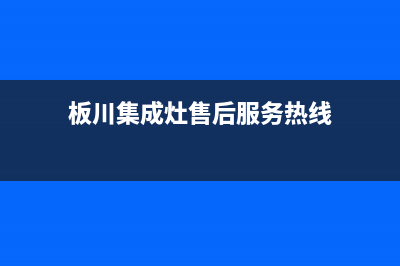 板川集成灶售后维修电话(总部/更新)售后服务热线(板川集成灶售后服务热线)