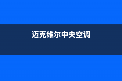 迈克维尔中央空调全国24小时服务电话(总部/更新)清洗服务电话(迈克维尔中央空调)