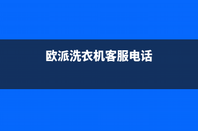 统帅洗衣机客服电话(今日/更新)售后服务24小时受理中心(欧派洗衣机客服电话)