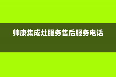 帅康集成灶服务24小时热线电话(2023更新)售后400总部电话(帅康集成灶服务售后服务电话)