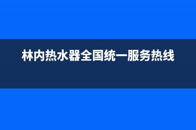 林内热水器全国服务热线2023已更新售后服务网点客服电话(林内热水器全国统一服务热线)