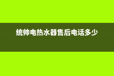 统帅热水器售后全国维修电话号码2023已更新售后400客服电话(统帅电热水器售后电话多少)