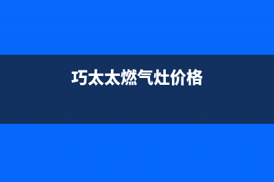 巧太太燃气灶售后服务电话(400已更新)售后服务网点24小时服务预约(巧太太燃气灶价格)