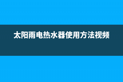 太阳雨电热水器出现e6是什么故障(太阳雨电热水器使用方法视频)