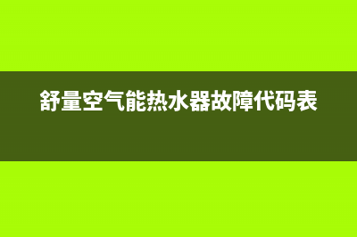 舒量空气能热水器售后服务电话2023已更新售后服务网点客服电话(舒量空气能热水器故障代码表)