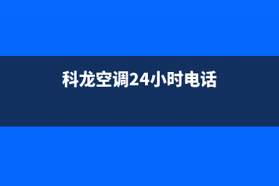 科龙空调24小时服务2023已更新售后服务24小时网点400(科龙空调24小时电话)