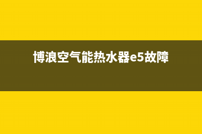 博浪空气能热水器售后维修电话(2023更新)售后服务网点受理(博浪空气能热水器e5故障)