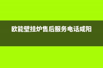 欧能壁挂炉售后服务电话(400已更新)人工服务电话(欧能壁挂炉售后服务电话咸阳)