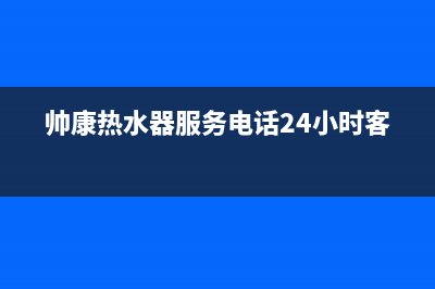 帅康热水器服务24小时热线(总部/更新)售后服务24小时网点400(帅康热水器服务电话24小时客服)