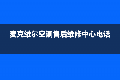 麦克维尔空调售后维修中心电话(400已更新)售后服务网点服务预约(麦克维尔空调售后维修中心电话)