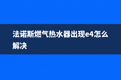 法诺斯燃气热水器E4故障(法诺斯燃气热水器出现e4怎么解决)