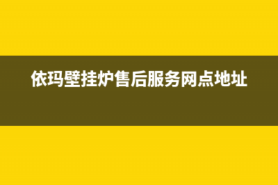 依玛壁挂炉售后服务维修电话(2023更新)售后服务(依玛壁挂炉售后服务网点地址)