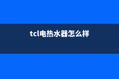 TCL热水器全国统一服务热线(总部/更新)售后服务网点400客服电话(tcl电热水器怎么样)