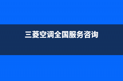 三菱空调全国服务电话(400已更新)售后24小时厂家客服电话(三菱空调全国服务咨询)