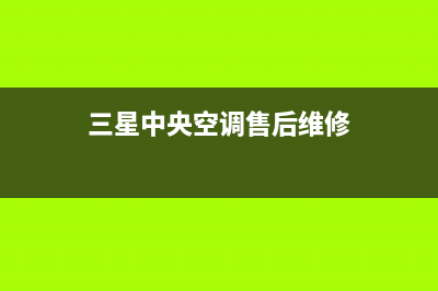 三星中央空调售后维修电话(400已更新)全国24小时服务电话号码(三星中央空调售后维修)