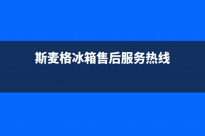 斯麦格冰箱售后服务电话2023已更新售后400网点客服电话(斯麦格冰箱售后服务热线)