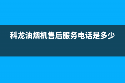 科龙油烟机售后维修电话(2023更新)全国统一厂家24小时技术支持服务热线(科龙油烟机售后服务电话是多少)